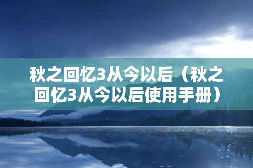 秋之回忆3从今以后（秋之回忆3从今以后使用手册）