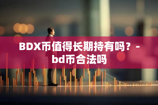 BDX币值得长期持有吗？-bd币合法吗