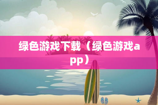 绿色游戏下载（绿色游戏app）