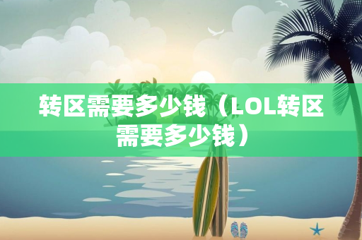 转区需要多少钱（LOL转区需要多少钱）