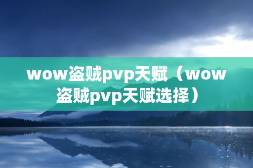 wow盗贼pvp天赋（wow盗贼pvp天赋选择）