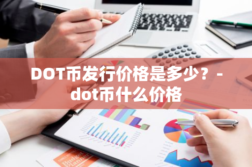 DOT币发行价格是多少？-dot币什么价格