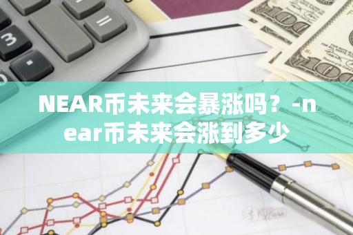 NEAR币未来会暴涨吗？-near币未来会涨到多少