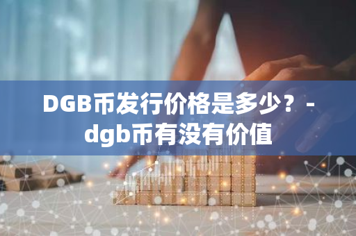 DGB币发行价格是多少？-dgb币有没有价值