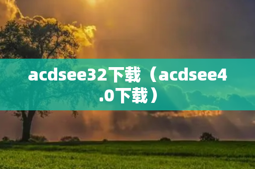 acdsee32下载（acdsee4.0下载）