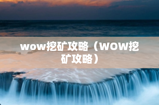 wow挖矿攻略（WOW挖矿攻略）