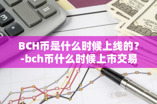 BCH币是什么时候上线的？-bch币什么时候上市交易