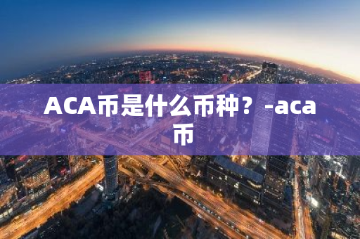 ACA币是什么币种？-aca 币