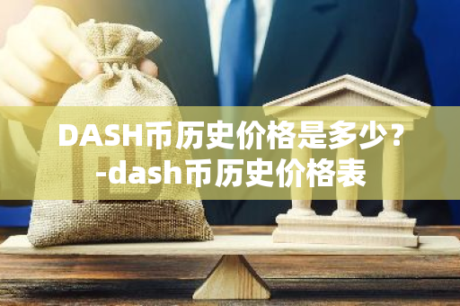 DASH币历史价格是多少？-dash币历史价格表