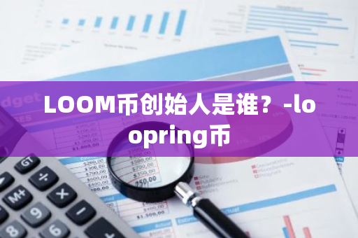 LOOM币创始人是谁？-loopring币