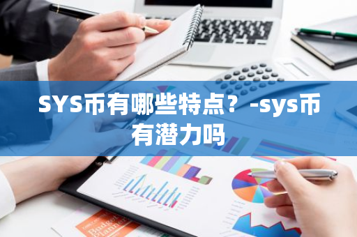 SYS币有哪些特点？-sys币有潜力吗