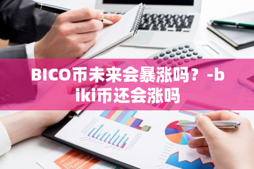 BICO币未来会暴涨吗？-biki币还会涨吗