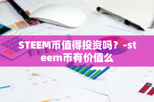 STEEM币值得投资吗？-steem币有价值么