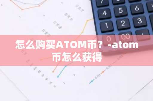 怎么购买ATOM币？-atom币怎么获得