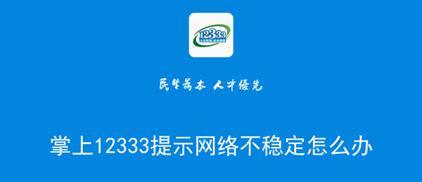 掌上12333提示网络不稳定怎么办