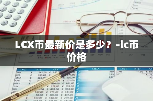 LCX币最新价是多少？-lc币价格