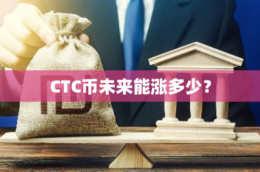 CTC币未来能涨多少？