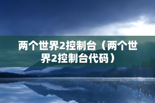 两个世界2控制台（两个世界2控制台代码）