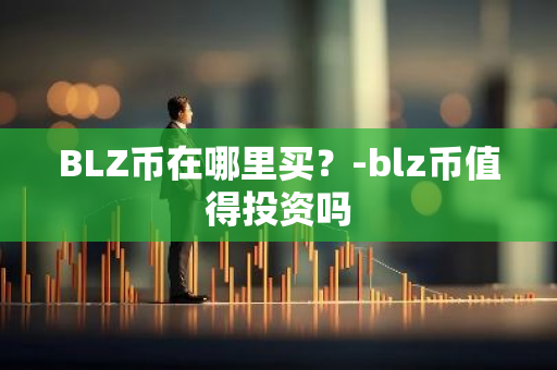 BLZ币在哪里买？-blz币值得投资吗