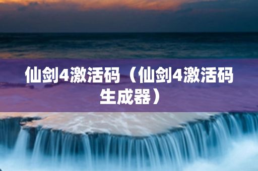 仙剑4激活码（仙剑4激活码生成器）