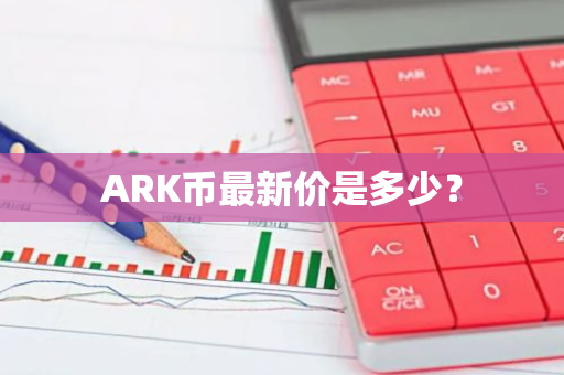 ARK币最新价是多少？