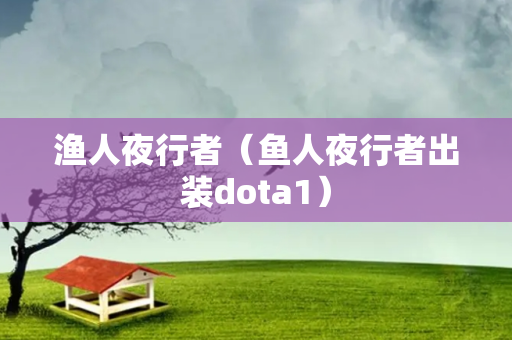 渔人夜行者（鱼人夜行者出装dota1）