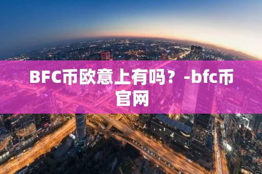 BFC币欧意上有吗？-bfc币官网