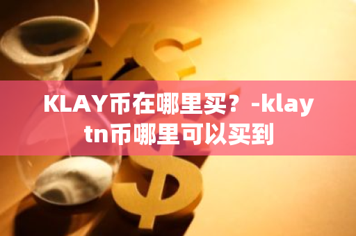 KLAY币在哪里买？-klaytn币哪里可以买到