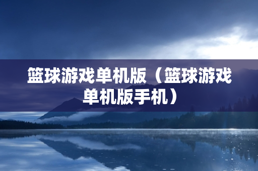 篮球游戏单机版（篮球游戏单机版手机）