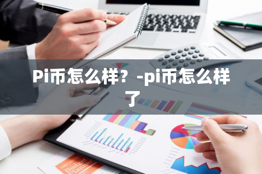 Pi币怎么样？-pi币怎么样了