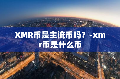 XMR币是主流币吗？-xmr币是什么币