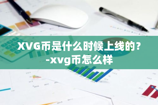 XVG币是什么时候上线的？-xvg币怎么样