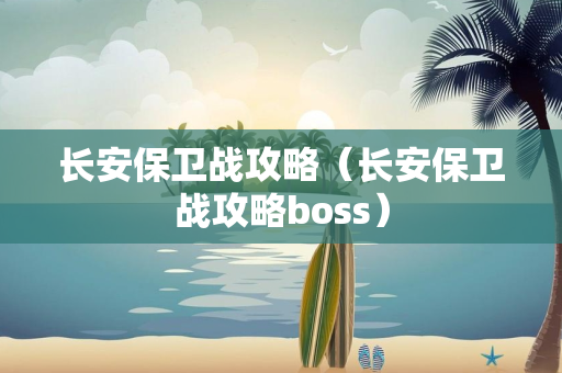 长安保卫战攻略（长安保卫战攻略boss）