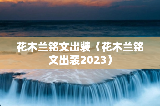 花木兰铭文出装（花木兰铭文出装2023）