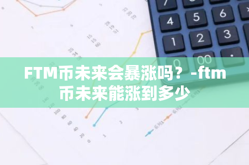 FTM币未来会暴涨吗？-ftm币未来能涨到多少