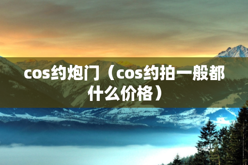 cos约炮门（cos约拍一般都什么价格）