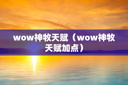 wow神牧天赋（wow神牧天赋加点）