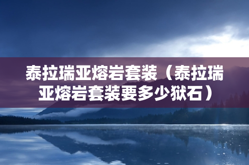 泰拉瑞亚熔岩套装（泰拉瑞亚熔岩套装要多少狱石）