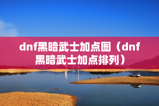 dnf黑暗武士加点图（dnf黑暗武士加点排列）