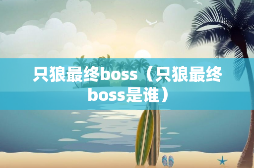 只狼最终boss（只狼最终boss是谁）