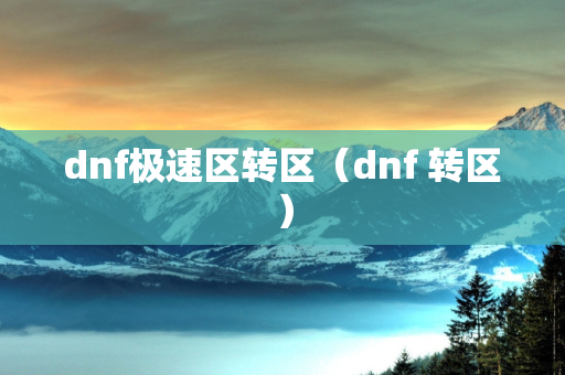 dnf极速区转区（dnf 转区）