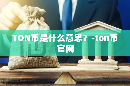 TON币是什么意思？-ton币官网