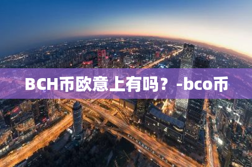 BCH币欧意上有吗？-bco币