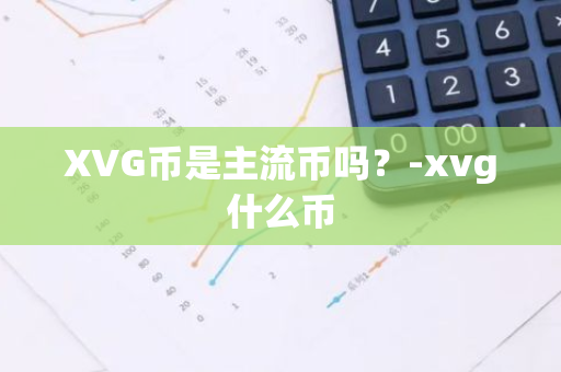 XVG币是主流币吗？-xvg什么币