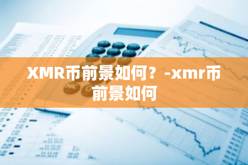 XMR币前景如何？-xmr币前景如何