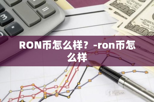 RON币怎么样？-ron币怎么样