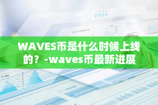 WAVES币是什么时候上线的？-waves币最新进展