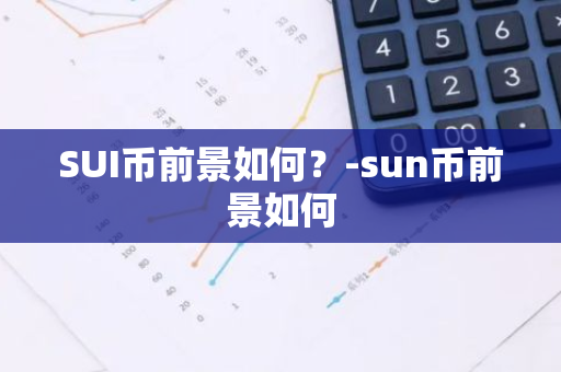 SUI币前景如何？-sun币前景如何