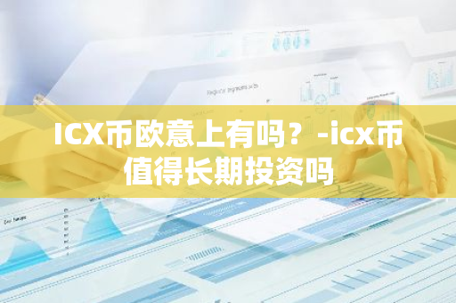 ICX币欧意上有吗？-icx币值得长期投资吗