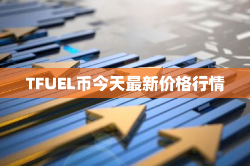 TFUEL币今天最新价格行情